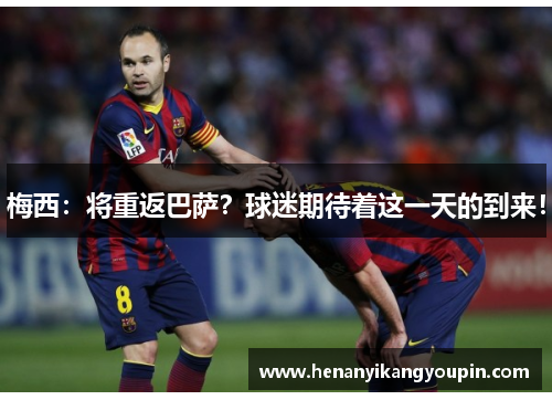 梅西:将重返巴萨?球迷期待着这一天的到来!